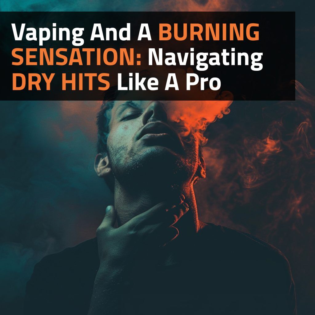 Vaping And A Burning Sensation: Navigating Dry Hits Like A Pro